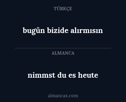 bugün bizide alırmısın - nimmst du es heute