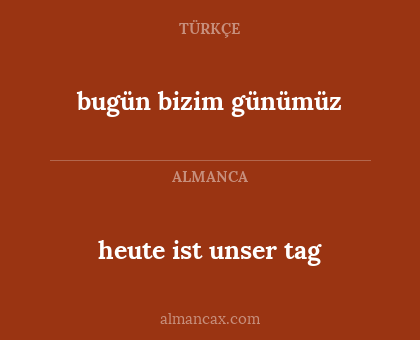heute ist unser tag - bugün bizim günümüz