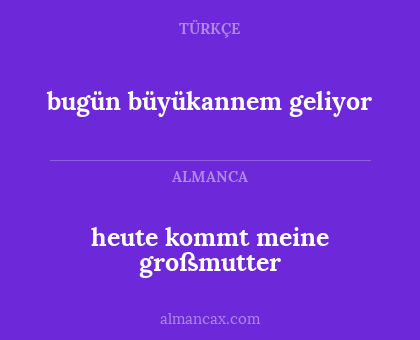 bugün büyükannem geliyor - heute kommt meine großmutter
