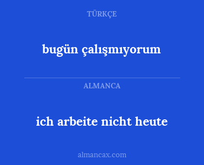 bugün çalışmıyorum - ich arbeite nicht heute