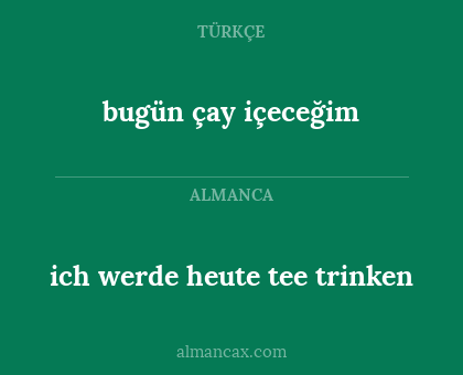 ich werde heute tee trinken - bugün çay içeceğim