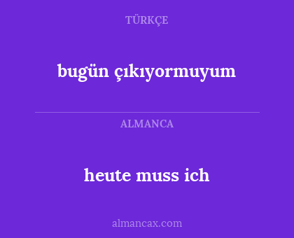 heute muss ich - bugün çıkıyormuyum