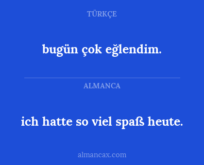 bugün çok eğlendim. - ich hatte so viel spaß heute.