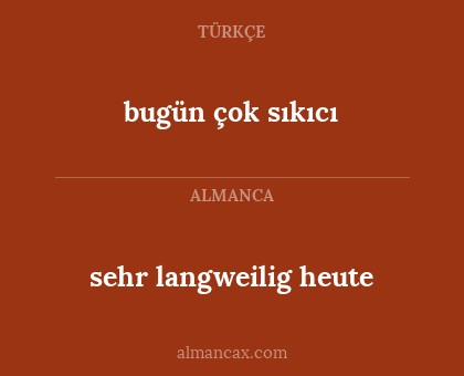 bugün çok sıkıcı - sehr langweilig heute