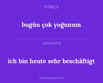 ich bin heute sehr beschäftigt - bugün çok yoğunum