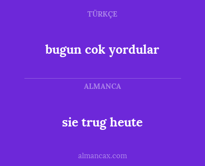 bugun cok yordular - sie trug heute