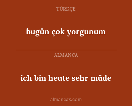 ich bin heute sehr müde - bugün çok yorgunum