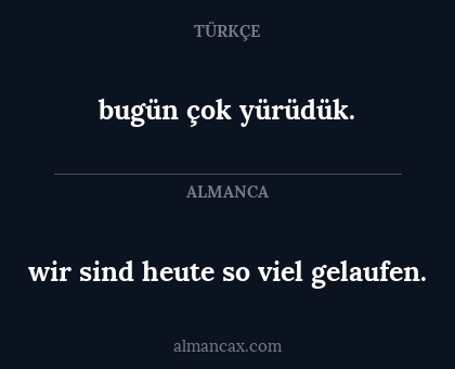 wir sind heute so viel gelaufen. - bugün çok yürüdük.