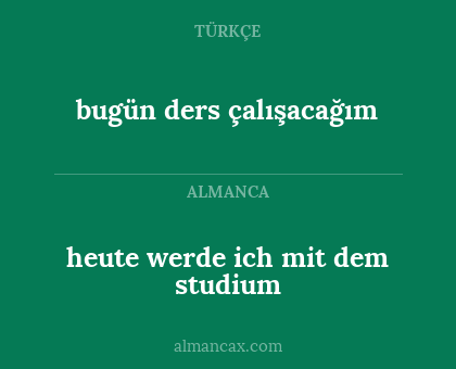 bugün ders çalışacağım - heute werde ich mit dem studium