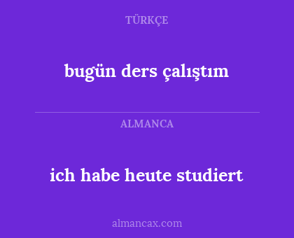 bugün ders çalıştım - ich habe heute studiert