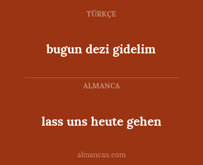 lass uns heute gehen - bugun dezi gidelim