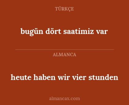 heute haben wir vier stunden - bugün dört saatimiz var