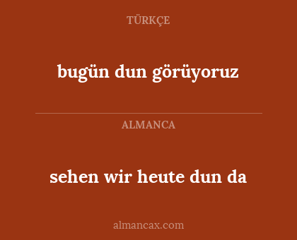 bugün dun görüyoruz - sehen wir heute dun da