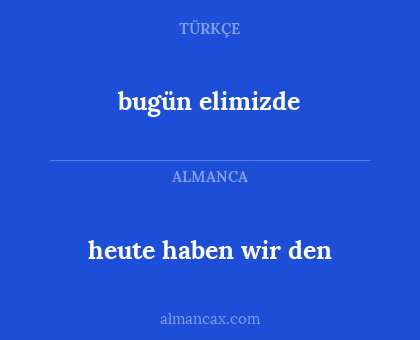 bugün elimizde - heute haben wir den