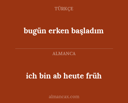 bugün erken başladım - ich bin ab heute früh