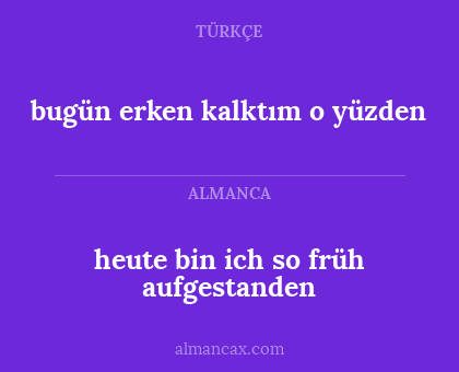 bugün erken kalktım o yüzden - heute bin ich so früh aufgestanden
