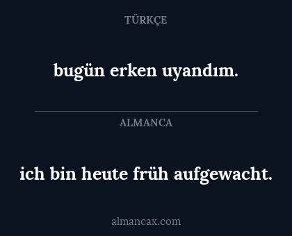 ich bin heute früh aufgewacht. - bugün erken uyandım.