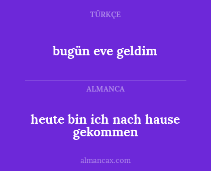 bugün eve geldim - heute bin ich nach hause gekommen