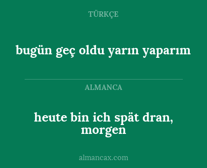 bugün geç oldu yarın yaparım - heute bin ich spät dran, morgen