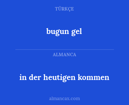 bugun gel - in der heutigen kommen