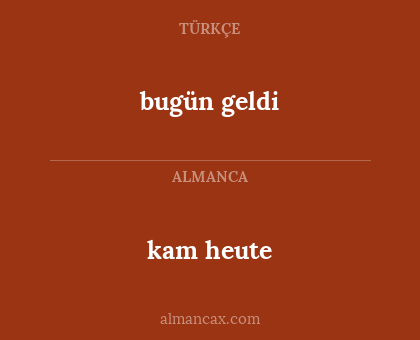 bugün geldi - kam heute