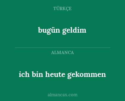 ich bin heute gekommen - bugün geldim