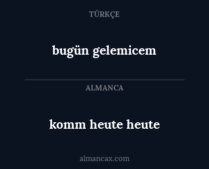 komm heute heute - bugün gelemicem