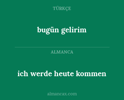 ich werde heute kommen - bugün gelirim