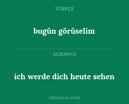 ich werde dich heute sehen - bugün görüselim