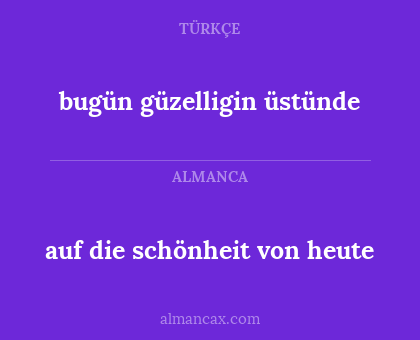 bugün güzelligin üstünde - auf die schönheit von heute