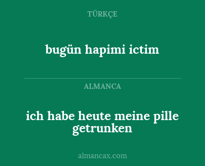 ich habe heute meine pille getrunken - bugün hapimi ictim