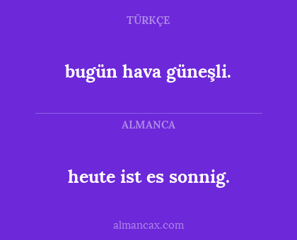 heute ist es sonnig. - bugün hava güneşli.