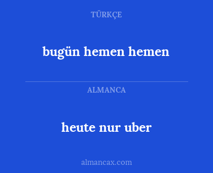 heute nur uber - bugün hemen hemen