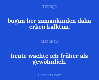 bugün her zamankinden daha erken kalktım. - heute wachte ich früher als gewöhnlich.