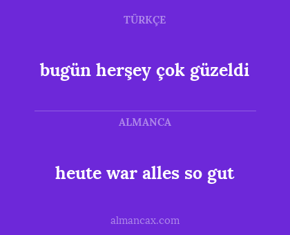 heute war alles so gut - bugün herşey çok güzeldi