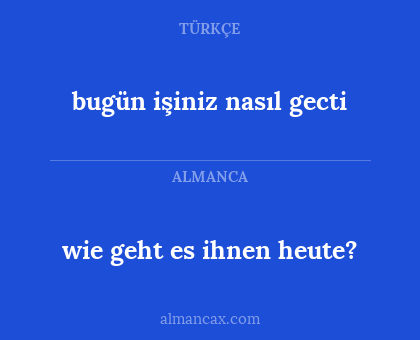 bugün işiniz nasıl gecti - wie geht es ihnen heute?