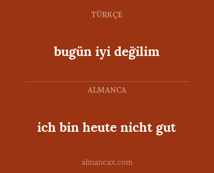 bugün iyi değilim - ich bin heute nicht gut