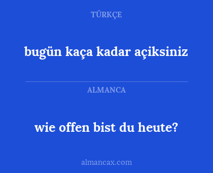 bugün kaça kadar açiksiniz - wie offen bist du heute?