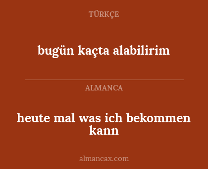 bugün kaçta alabilirim - heute mal was ich bekommen kann