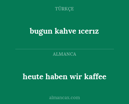 heute haben wir kaffee - bugun kahve ıcerız
