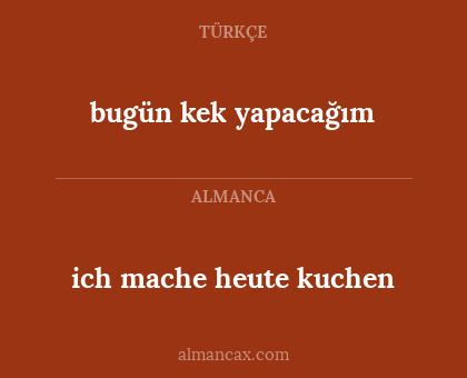 ich mache heute kuchen - bugün kek yapacağım