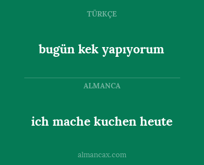 ich mache kuchen heute - bugün kek yapıyorum