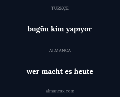 bugün kim yapıyor - wer macht es heute