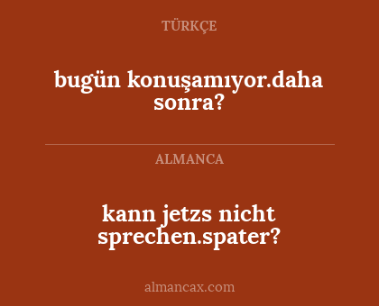 bugün konuşamıyor.daha sonra? - kann jetzs nicht sprechen.spater?