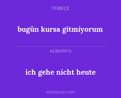 bugün kursa gitmiyorum - ich gehe nicht heute
