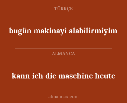 kann ich die maschine heute - bugün makinayi alabilirmiyim