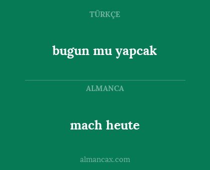 mach heute - bugun mu yapcak