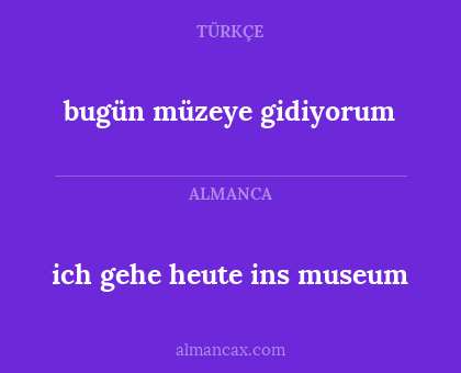 ich gehe heute ins museum - bugün müzeye gidiyorum