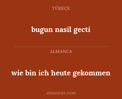 wie bin ich heute gekommen - bugun nasil gecti