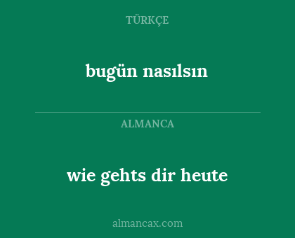 wie gehts dir heute - bugün nasılsın